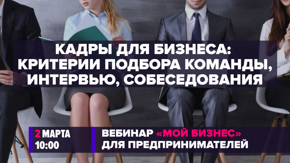 Вебинар «Кадры для бизнеса: критерии подбора команды, интервью, собеседования».